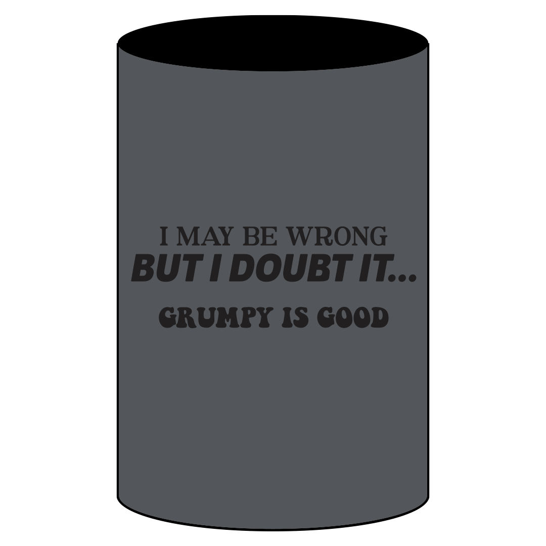 Grumpy Is Good I May Be Wrong But I Doubt It stubby holder